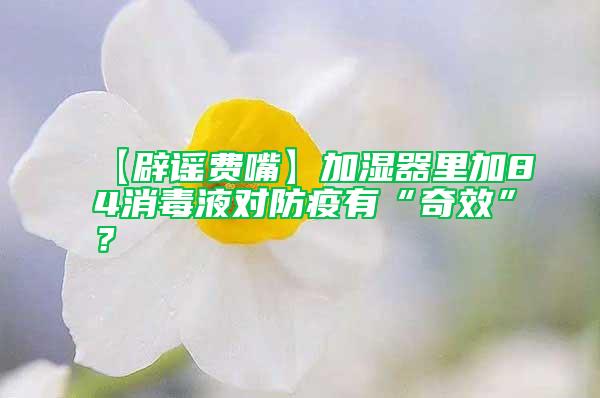 【辟謠費(fèi)嘴】加濕器里加84消毒液對(duì)防疫有“奇效”？