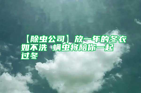 【除蟲公司】放一年的冬衣如不洗 螨蟲將陪你一起過(guò)冬