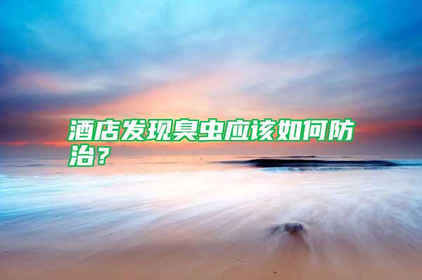 酒店發(fā)現(xiàn)臭蟲應(yīng)該如何防治？