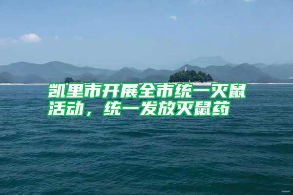 凱里市開展全市統一滅鼠活動，統一發放滅鼠藥