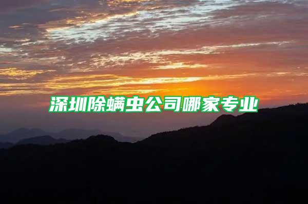 深圳除螨蟲(chóng)公司哪家專(zhuān)業(yè)