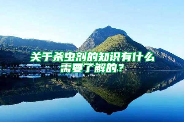 關(guān)于殺蟲(chóng)劑的知識(shí)有什么需要了解的？