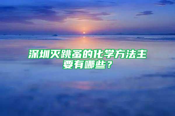 深圳滅跳蚤的化學(xué)方法主要有哪些？