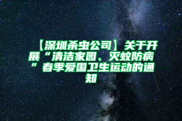 【深圳殺蟲公司】關于開展“清潔家園、滅蚊防病”春季愛國衛(wèi)生運動的通知