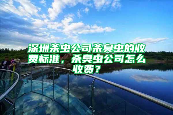 深圳殺蟲公司殺臭蟲的收費標(biāo)準(zhǔn)，殺臭蟲公司怎么收費？