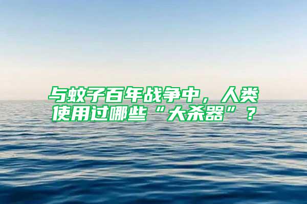 與蚊子百年戰(zhàn)爭中，人類使用過哪些“大殺器”？