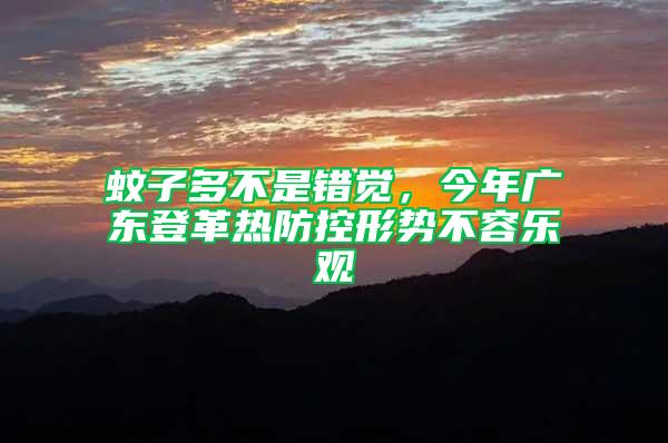 蚊子多不是錯(cuò)覺，今年廣東登革熱防控形勢不容樂觀