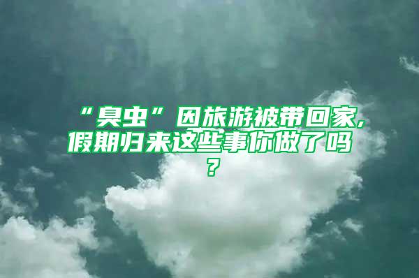 “臭蟲”因旅游被帶回家,假期歸來這些事你做了嗎？
