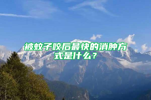 被蚊子咬后最快的消腫方式是什么？