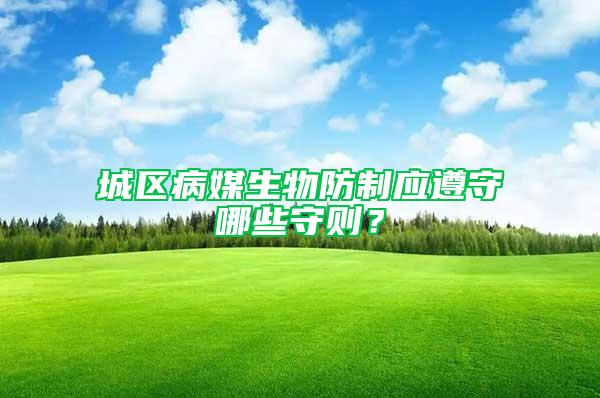 城區(qū)病媒生物防制應遵守哪些守則？