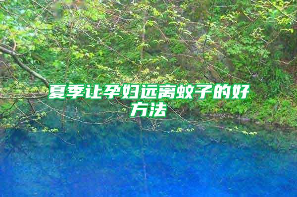 夏季讓孕婦遠離蚊子的好方法