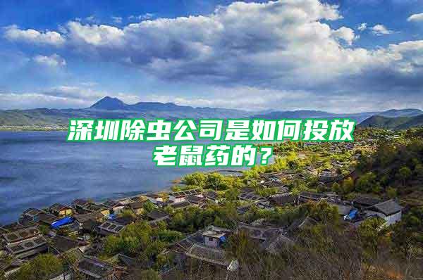 深圳除蟲公司是如何投放老鼠藥的？