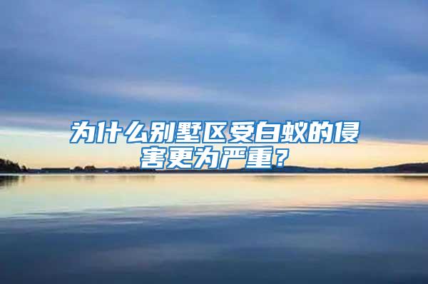 為什么別墅區受白蟻的侵害更為嚴重?