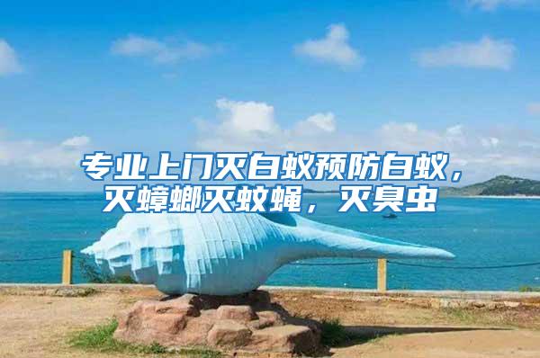 專業(yè)上門滅白蟻預(yù)防白蟻，滅蟑螂滅蚊蠅，滅臭蟲