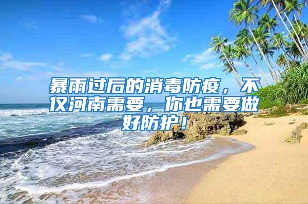 暴雨過后的消毒防疫，不僅河南需要，你也需要做好防護！