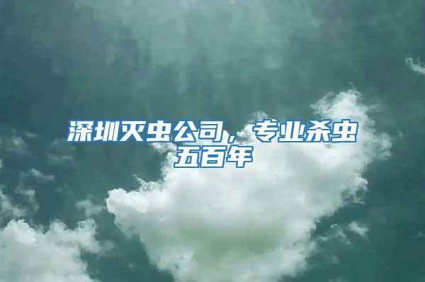 深圳滅蟲公司，專業殺蟲五百年