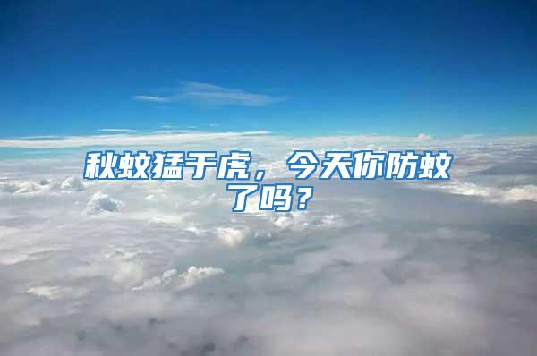 秋蚊猛于虎，今天你防蚊了嗎？