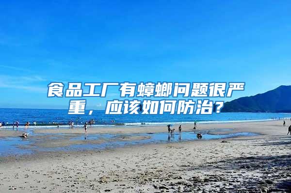 食品工廠有蟑螂問題很嚴重，應該如何防治？