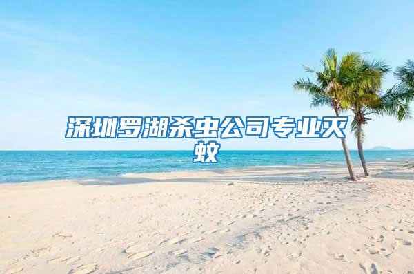 深圳羅湖殺蟲(chóng)公司專(zhuān)業(yè)滅蚊