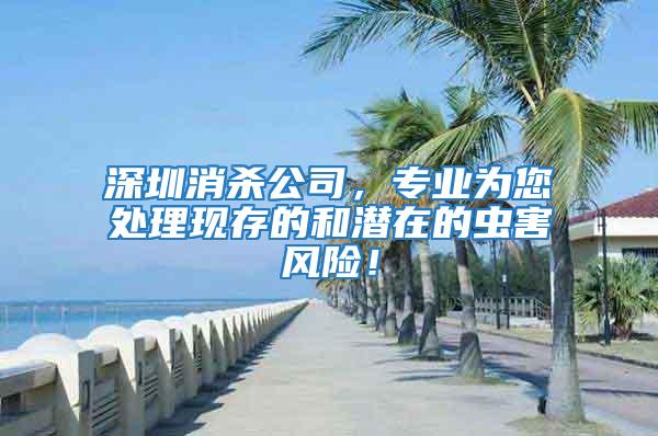 深圳消殺公司，專業(yè)為您處理現(xiàn)存的和潛在的蟲(chóng)害風(fēng)險(xiǎn)！