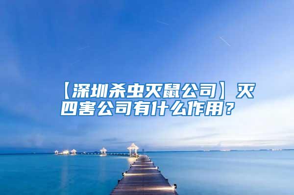 【深圳殺蟲滅鼠公司】滅四害公司有什么作用？