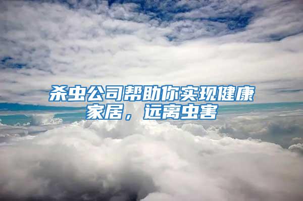 殺蟲公司幫助你實(shí)現(xiàn)健康家居，遠(yuǎn)離蟲害