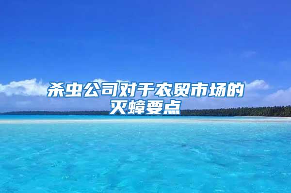 殺蟲公司對(duì)于農(nóng)貿(mào)市場(chǎng)的滅蟑要點(diǎn)