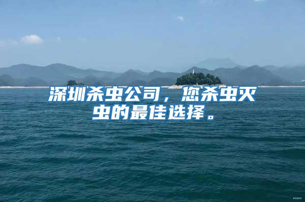 深圳殺蟲公司，您殺蟲滅蟲的最佳選擇。