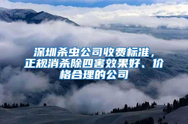 深圳殺蟲公司收費(fèi)標(biāo)準(zhǔn)，正規(guī)消殺除四害效果好、價(jià)格合理的公司