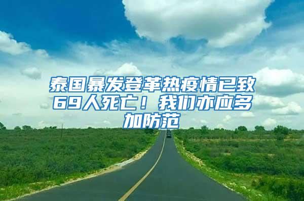 泰國(guó)暴發(fā)登革熱疫情已致69人死亡！我們亦應(yīng)多加防范