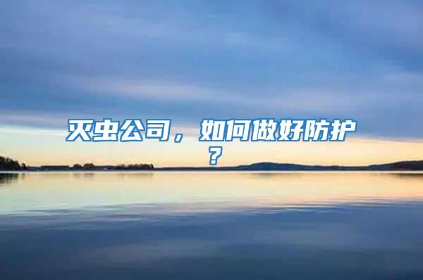 滅蟲(chóng)公司，如何做好防護(hù)？
