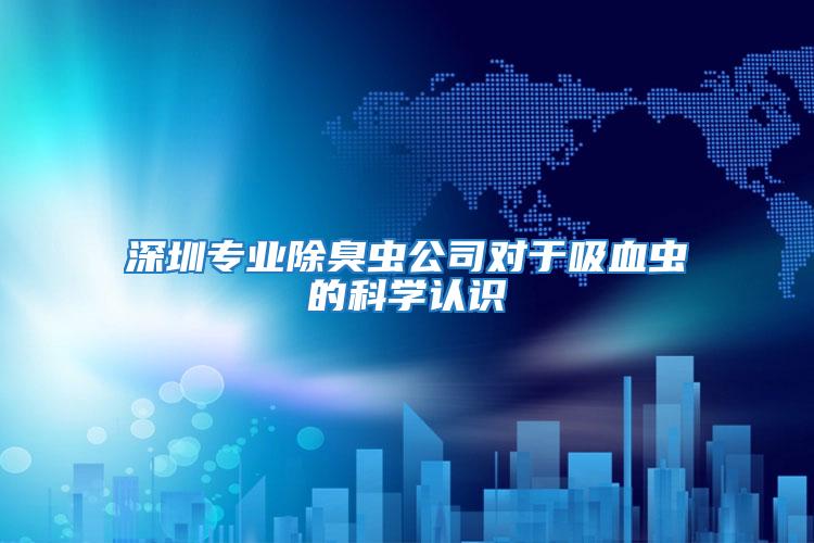 深圳專業(yè)除臭蟲公司對于吸血蟲的科學認識
