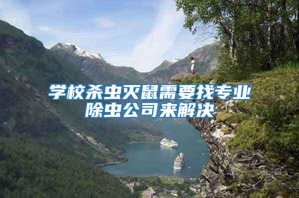 學(xué)校殺蟲(chóng)滅鼠需要找專(zhuān)業(yè)除蟲(chóng)公司來(lái)解決