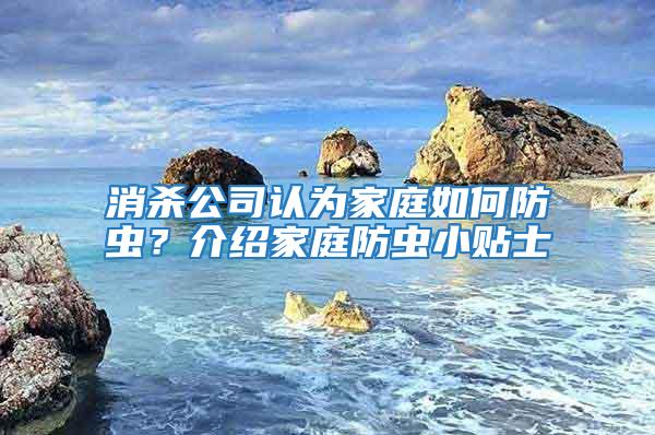 消殺公司認為家庭如何防蟲？介紹家庭防蟲小貼士