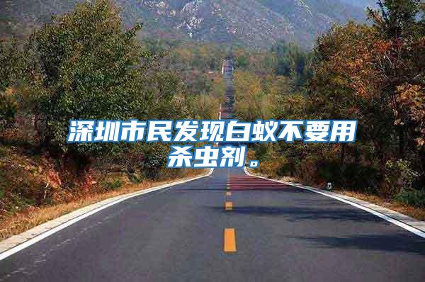 深圳市民發(fā)現(xiàn)白蟻不要用殺蟲(chóng)劑。
