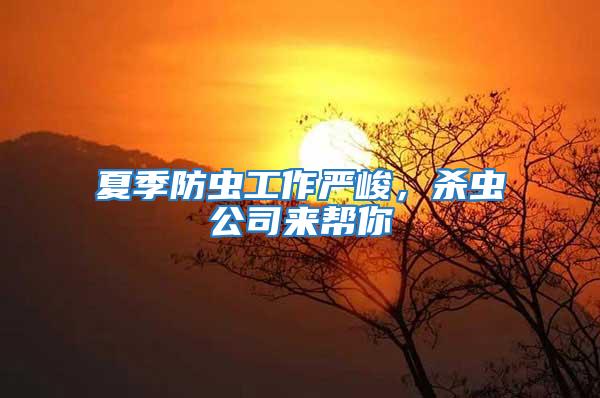 夏季防蟲(chóng)工作嚴(yán)峻，殺蟲(chóng)公司來(lái)幫你
