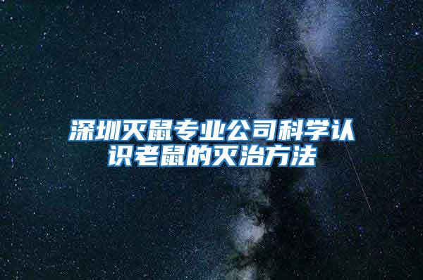 深圳滅鼠專業(yè)公司科學(xué)認(rèn)識老鼠的滅治方法