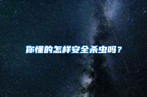 你懂的怎樣安全殺蟲嗎？