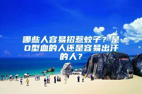 哪些人容易招惹蚊子？是O型血的人還是容易出汗的人？