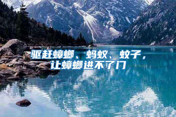 驅趕蟑螂、螞蟻、蚊子，讓蟑螂進不了門
