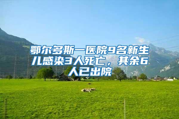 鄂爾多斯一醫(yī)院9名新生兒感染3人死亡，其余6人已出院
