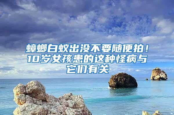 蟑螂白蟻出沒不要隨便拍！10歲女孩患的這種怪病與它們有關(guān)