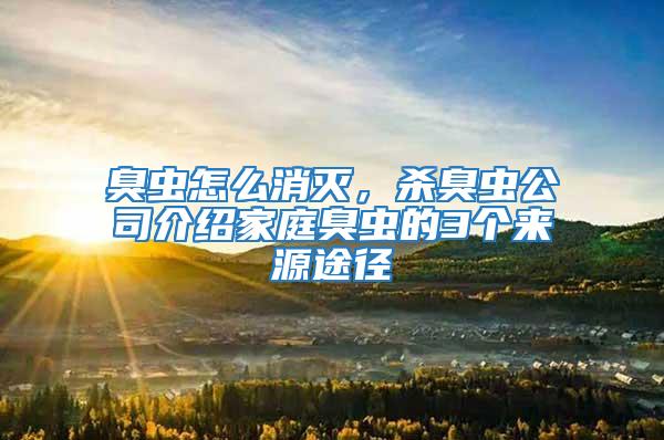 臭蟲(chóng)怎么消滅，殺臭蟲(chóng)公司介紹家庭臭蟲(chóng)的3個(gè)來(lái)源途徑