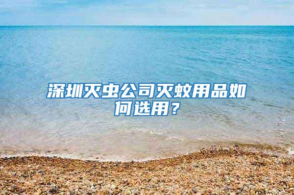 深圳滅蟲(chóng)公司滅蚊用品如何選用？