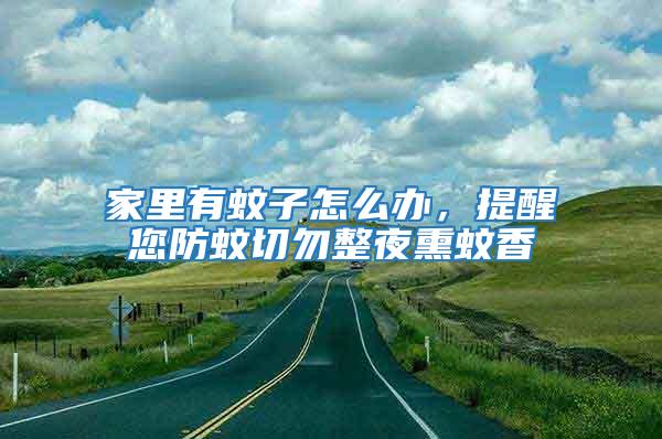 家里有蚊子怎么辦，提醒您防蚊切勿整夜熏蚊香
