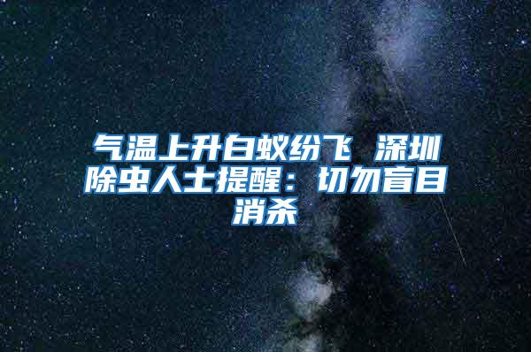 氣溫上升白蟻紛飛 深圳除蟲(chóng)人士提醒：切勿盲目消殺