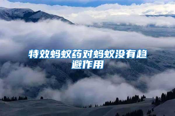特效螞蟻藥對(duì)螞蟻沒有趨避作用