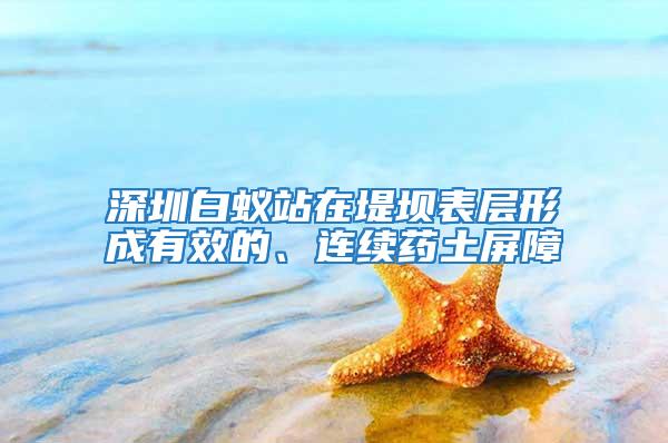 深圳白蟻站在堤壩表層形成有效的、連續藥土屏障