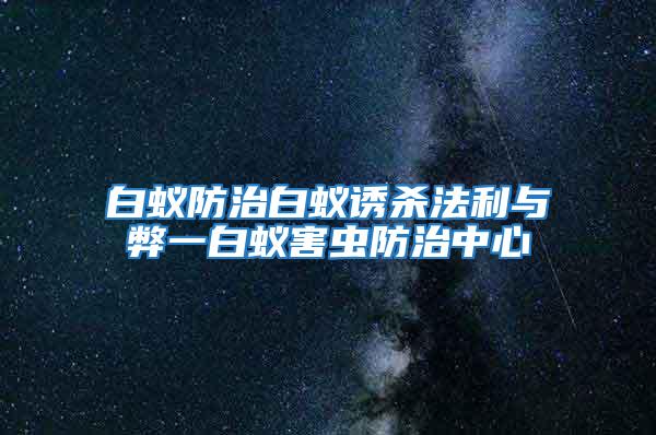 白蟻防治白蟻誘殺法利與弊一白蟻害蟲(chóng)防治中心