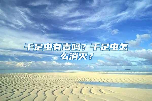 千足蟲有毒嗎？千足蟲怎么消滅？